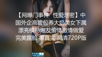 【网曝门事件❤性爱泄密】中国外企高管包养大奶美女下属 漂亮模特炮友偷情激情做爱 完美露脸 很真实 高清720P版