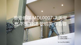 麻豆傳媒 MDL0007-2 天堂島 下集 娃諾 管明美 李蓉蓉