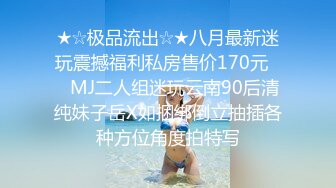 ★☆极品流出☆★八月最新迷玩震撼福利私房售价170元❤️MJ二人组迷玩云南90后清纯妹子岳X如捆绑倒立抽插各种方位角度拍特写