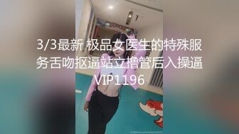 3/3最新 极品女医生的特殊服务舌吻抠逼站立撸管后入操逼VIP1196