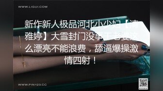 新作新人极品河北小少妇【清雅婷】大雪封门没事干老婆这么漂亮不能浪费，舔逼爆操激情四射！