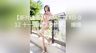 【新片速遞】 蝌蚪传媒 KD-012 十一假期旅游性事❤️爆插黑丝女郎