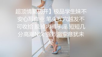 超顶情窦初开】极品学生妹不安心写作业 笔头揉穴越发不可收拾 脱掉内裤手淫 短短几分高潮N次 强烈激挛意犹未尽