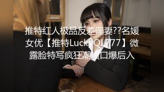 推特红人极品反差淫妻??名媛女优【推特LuckyQL777】微露脸特写疯狂潮喷口爆后入