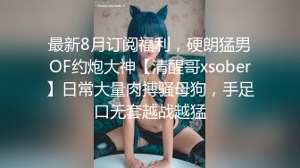 最新8月订阅福利，硬朗猛男OF约炮大神【清醒哥xsober】日常大量肉搏骚母狗，手足口无套越战越猛