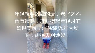 年轻就要放肆的玩，老了才不留有遗憾，才对得起年轻时的盛世美颜，淫荡骚货3P大场面，肏得天崩地裂！