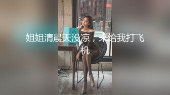 贵在露脸老姐不让拍，爽以后就随意了-女仆-熟妇