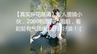 【真实探花高清】新人墨镜小伙，2000约漂亮小姐姐，看起挺有气质床上好骚好浪！ (2)