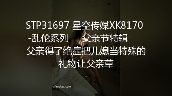 STP31697 星空传媒XK8170 -乱伦系列❤️父亲节特辑 ❤️父亲得了绝症把儿媳当特殊的礼物让父亲草