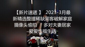 【新片速遞 】  2023-3月最新精选整理稀缺黑客破解家庭摄像头偷拍❤️多对夫妻居家爱爱性福生活