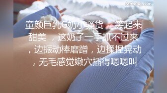 童颜巨乳G奶小骚货 ，笑起来甜美 ，这奶子一手抓不过来，边振动棒磨蹭，边揉捏晃动，无毛感觉嫩穴插得嗯嗯叫