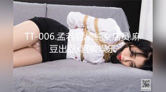 TT-006.孟若羽.清纯女店员.麻豆出品x宫美娱乐