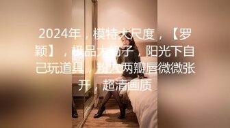 2024年，模特大尺度，【罗颖】，极品大奶子，阳光下自己玩道具，粉穴两瓣唇微微张开，超清画质