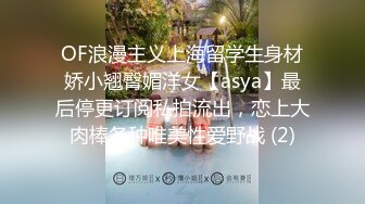 OF浪漫主义上海留学生身材娇小翘臀媚洋女【asya】最后停更订阅私拍流出，恋上大肉棒各种唯美性爱野战 (2)