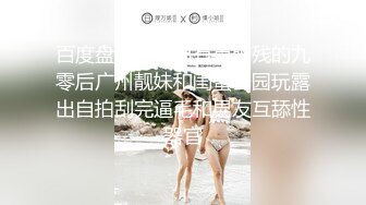 百度盘泄密流出有点脑残的九零后广州靓妹和闺蜜公园玩露出自拍刮完逼毛和男友互舔性器官