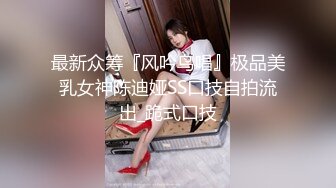 最新众筹『风吟鸟唱』极品美乳女神陈迪娅SS口技自拍流出_跪式口技