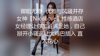 ✿御姐尤物✿优雅与风骚并存女神〖NicoLove〗性感酒店女经理让你加班满足她，自己掰开小骚逼让大鸡巴插入 直入花心