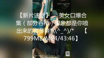 【新片速遞】♒✌美女口爆合集（部分吞精）想象都是你喷出来的有多爽*\\^_^)/*✌❤【799MB/MP4/43:46】