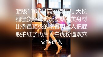 顶级170CM高挑模特儿 大长腿骚货小母狗反差婊完美身材比例最顶级的蜜臀男主人把屁股拍红了再后入白虎粉逼双穴交换进入