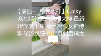 【最强❤️绿妻大神】Lucky✨ 众狼期待天府绿帽大神 最新3P淫趴下集 黑丝高跟女神侍奉 轮流疯狂输出 爆射吞精太骚了