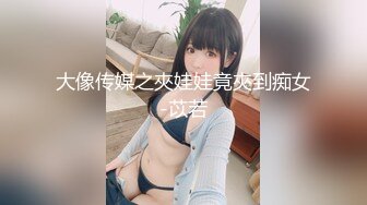 19岁的小仙女，极品名器，馒头穴，再配上这对大白桃，尤物诱人