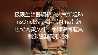 极限生殖器调教！人气御姐FansOne极品网红【Nina】新世纪网黄女神，手脚束缚道具刺激强制高潮喷水