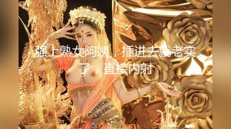 强上熟女阿姨，插进去就老实了，直接内射