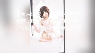 【新片速遞 】 女神在我胯下承欢，吃鸡、舌头打转❤️JK学生服装，美丽的脸蛋最后还要遭受颜射！