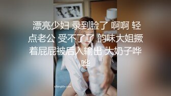  漂亮少妇 录到脸了 啊啊 轻点老公 受不了了 韵味大姐撅着屁屁被后入输出 大奶子哗哗