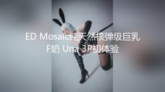 ED Mosaic纯天然核弹级巨乳F奶 Una 3P初体验