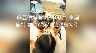 麻豆傳媒 MDHT0021 奇淫旅社 禁欲窮遊後的顯身勾引 艾鯉