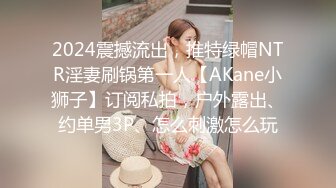 2024震撼流出，推特绿帽NTR淫妻刷锅第一人【AKane小狮子】订阅私拍，户外露出、约单男3P、怎么刺激怎么玩