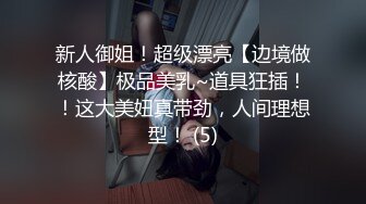 新人御姐！超级漂亮【边境做核酸】极品美乳~道具狂插！！这大美妞真带劲，人间理想型！ (5)