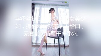 字母丝袜白皙大奶轻熟女美少妇，抓住鸡巴就撸趴下给口，无套啪啪特写干净小穴