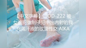 【中文字幕】CJOD-222 被女逃犯強制侵犯中出內射的我充滿汗液的欲望性交 AIKA