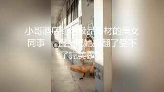 小哥酒店约炮极品身材的美女同事❤️直接把她操翻了受不了完美露脸