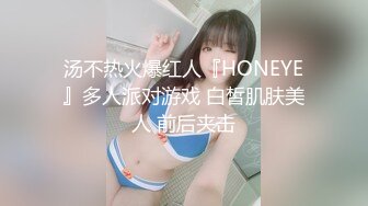 汤不热火爆红人『HONEYE』多人派对游戏 白皙肌肤美人 前后夹击