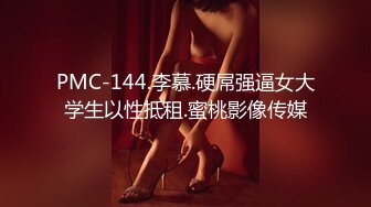 PMC-144.李慕.硬屌强逼女大学生以性抵租.蜜桃影像传媒