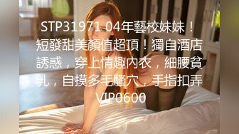 STP31971 04年藝校妹妹！短發甜美顏值超頂！獨自酒店誘惑，穿上情趣內衣，細腰貧乳，自摸多毛騷穴，手指扣弄 VIP0600