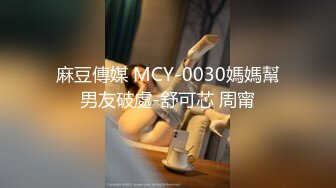 麻豆傳媒 MCY-0030媽媽幫男友破處-舒可芯 周甯