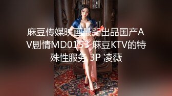 麻豆传媒映画最新出品国产AV剧情MD0153 麻豆KTV的特殊性服务 3P 凌薇