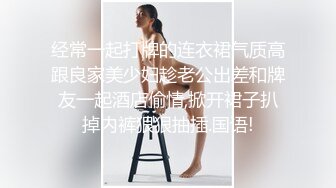 经常一起打牌的连衣裙气质高跟良家美少妇趁老公出差和牌友一起酒店偷情,掀开裙子扒掉内裤狠狠抽插.国语!