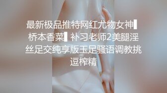 最新极品推特网红尤物女神▌桥本香菜▌补习老师2美腿淫丝足交纯享版玉足骚语调教挑逗榨精