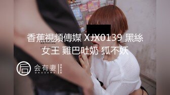 香蕉視頻傳媒 XJX0139 黑絲女王 雞巴吐奶 狐不妖