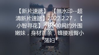 【新片速遞】  【無水印--超清新片速遞】2022.2.27，【小智寻花】，3000网约外围嫩妹，身材苗条，蜂腰翘臀小荡妇