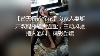 【替天行道探花】良家人妻掰开双腿舔逼爽歪歪，主动风骚插入浪叫，精彩劲爆