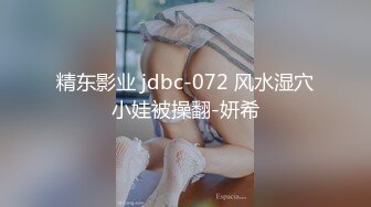 精东影业 jdbc-072 风水湿穴小娃被操翻-妍希