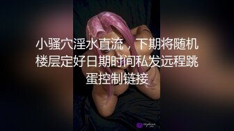 小骚穴淫水直流，下期将随机楼层定好日期时间私发远程跳蛋控制链接