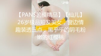 【PANS国模精品】【仙儿】26岁极品短发美女，窗边情趣装透三点，黑乎乎的阴毛粉嫩的红樱桃