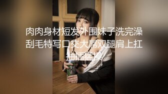 肉肉身材短发外围妹子洗完澡刮毛特写口交大屌双腿肩上扛抽插猛操